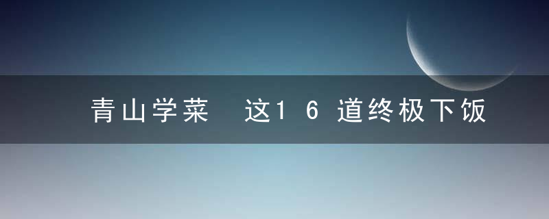 青山学菜 这16道终极下饭菜，越吃越香
